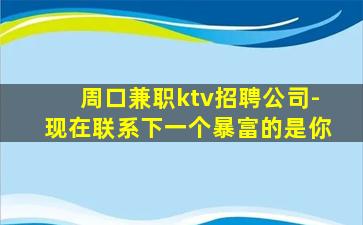 周口兼职ktv招聘公司-现在联系下一个暴富的是你