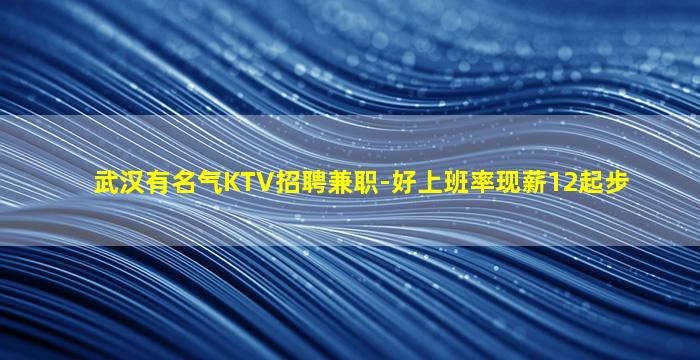 武汉有名气KTV招聘兼职-好上班率现薪12起步